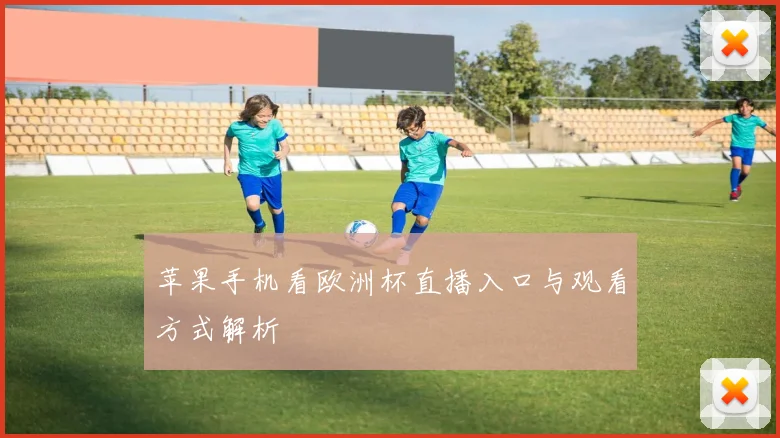 苹果手机看欧洲杯直播入口与观看方式解析