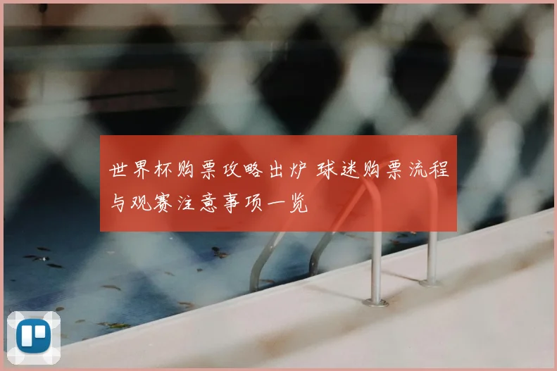 世界杯购票攻略出炉 球迷购票流程与观赛注意事项一览